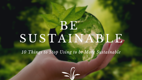 Things to stop using to be more sustainable